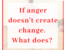 Title - If anger doesn't create change. What does?