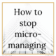 The words 'how to stop micro-managing' written in black on a white background and a gold border